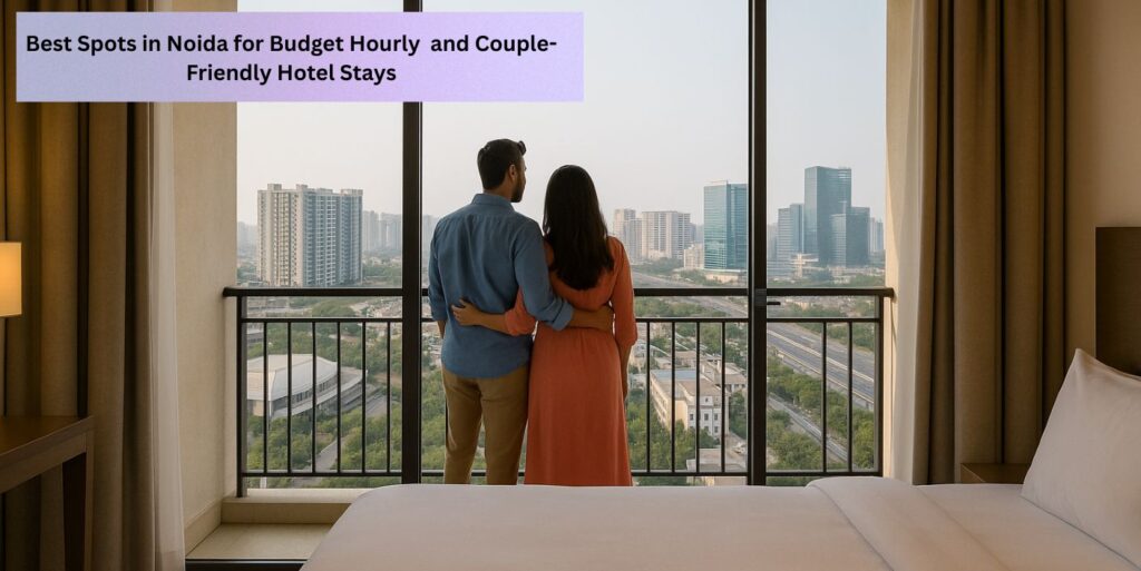 Top Locations in Noida to Find Affordable Hourly and Couple-Friendly Hotels