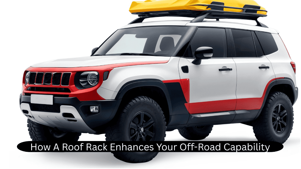 How A Roof Rack Enhances Your Off-Road Capability
